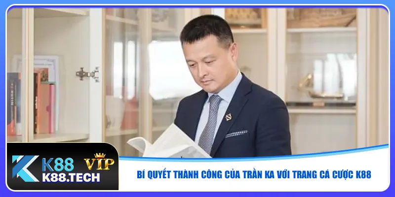 Bí quyết thành công của Trần Ka với trang cá cược K88