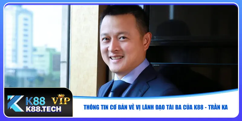 Thông tin cơ bản về vị lãnh đạo tài ba của K88 - Trần Ka